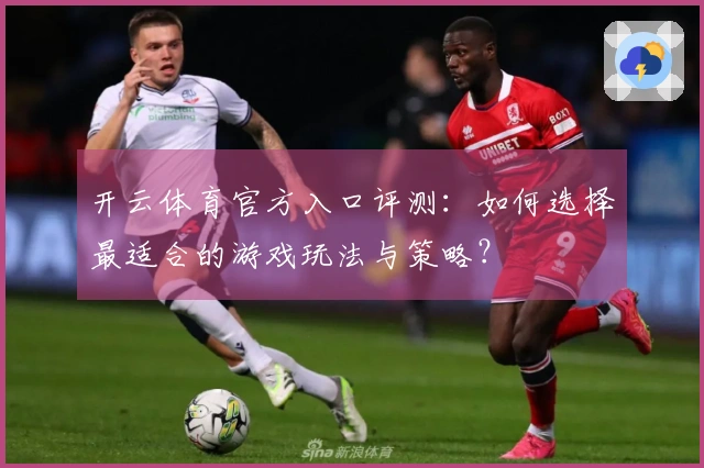 开云体育官方入口评测：如何选择最适合的游戏玩法与策略？