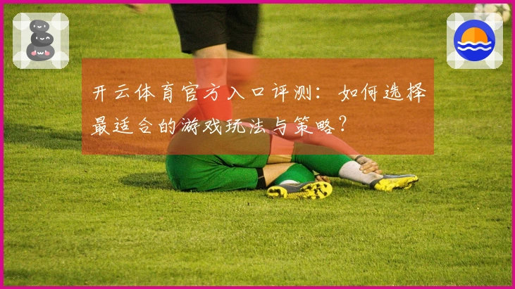 开云体育官方入口评测：如何选择最适合的游戏玩法与策略？