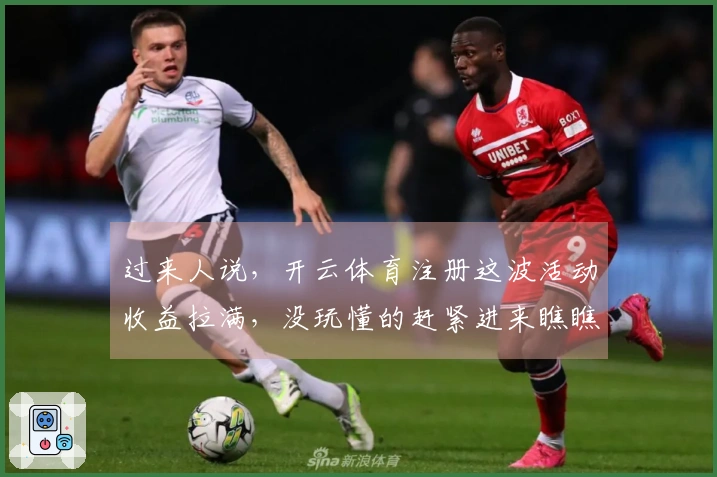 过来人说，开云体育注册这波活动收益拉满，没玩懂的赶紧进来瞧瞧